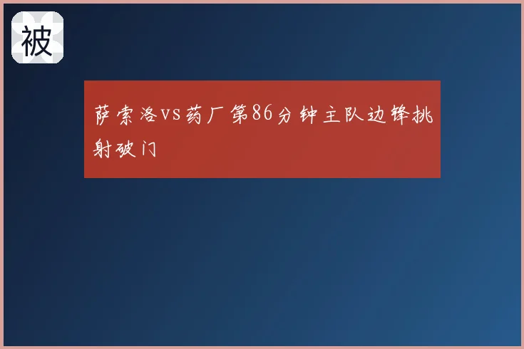萨索洛vs药厂第86分钟主队边锋挑射破门