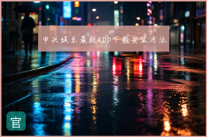中兴娱乐最新app下载安装方法