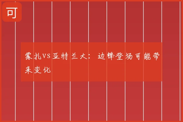 蒙扎vs亚特兰大:边锋登场可能带来变化