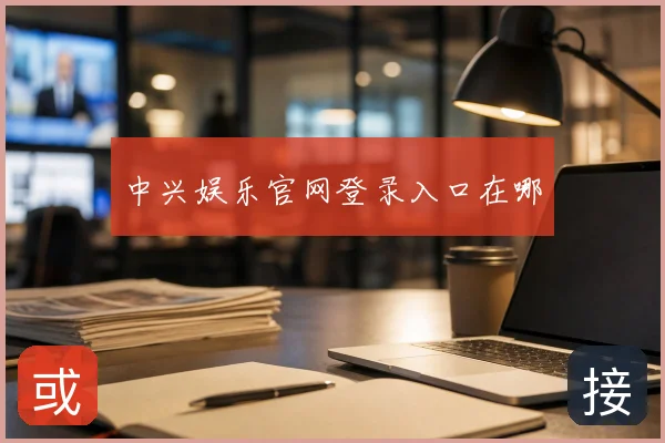 中兴娱乐官网登录入口在哪