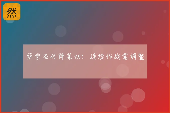 萨索洛对阵莱切:连续作战需调整
