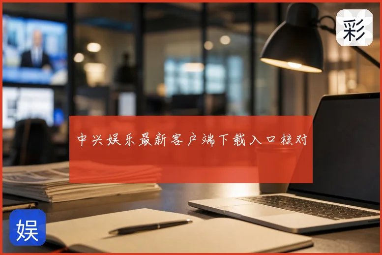 中兴娱乐最新客户端下载入口核对