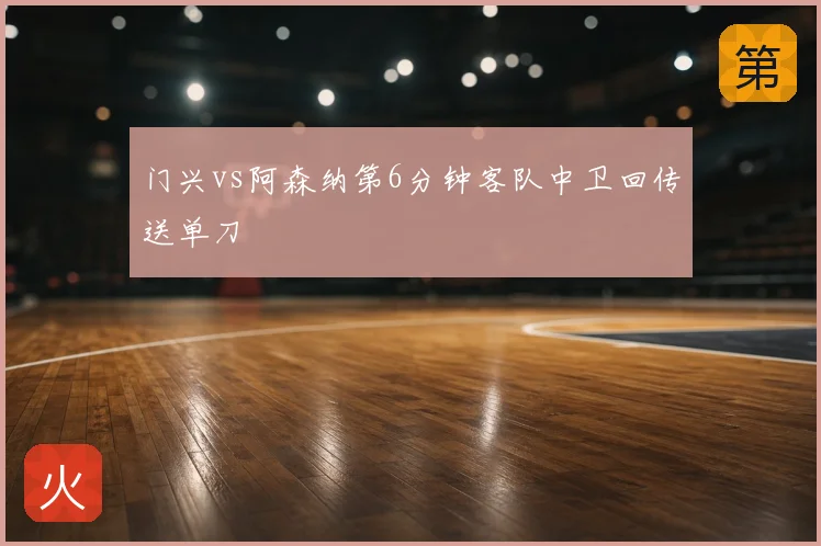 门兴vs阿森纳第6分钟客队中卫回传送单刀