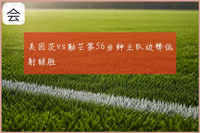 美因茨vs勒芒第56分钟主队边锋低射锁胜