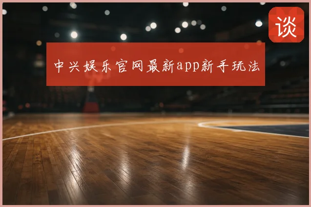中兴娱乐官网最新app新手玩法
