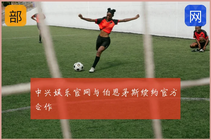 中兴娱乐官网与伯恩茅斯续约官方合作
