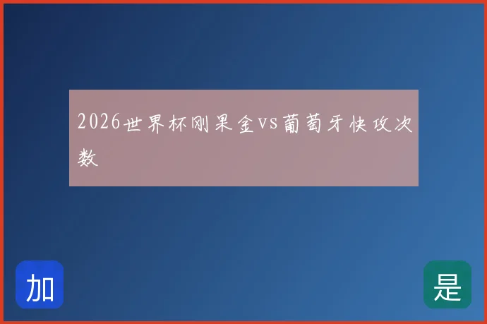 2026世界杯刚果金vs葡萄牙快攻次数