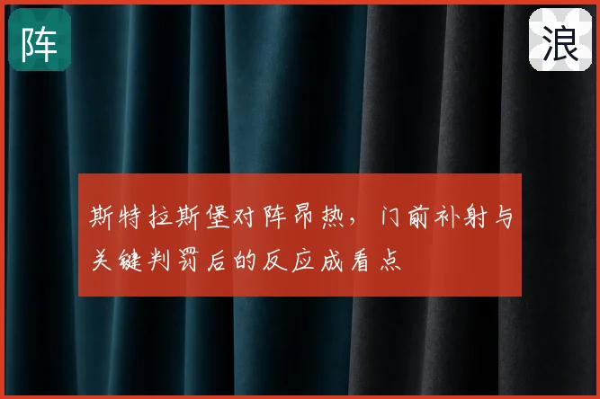 斯特拉斯堡对阵昂热，门前补射与关键判罚后的反应成看点
