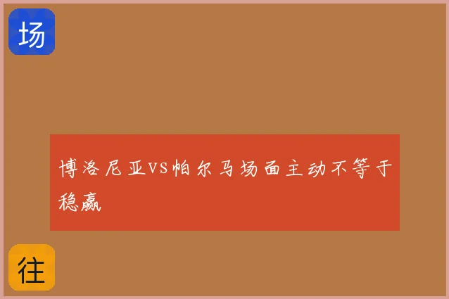 博洛尼亚vs帕尔马场面主动不等于稳赢